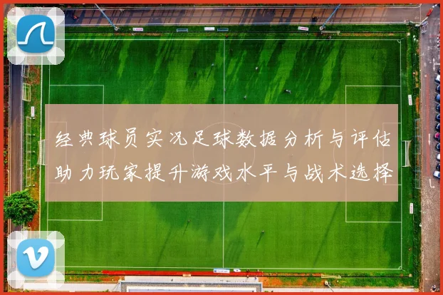 经典球员实况足球数据分析与评估助力玩家提升游戏水平与战术选择