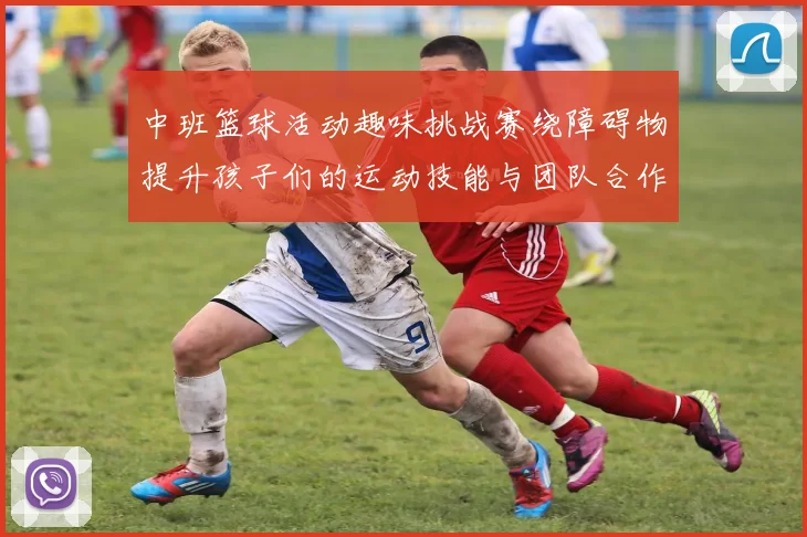 中班篮球活动趣味挑战赛绕障碍物提升孩子们的运动技能与团队合作精神