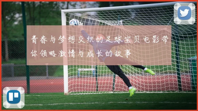 青春与梦想交织的足球宝贝电影带你领略激情与成长的故事