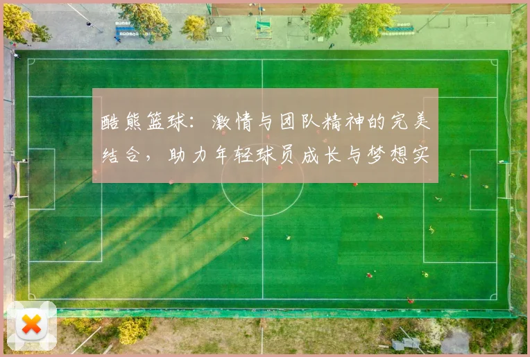 酷熊篮球：激情与团队精神的完美结合，助力年轻球员成长与梦想实现