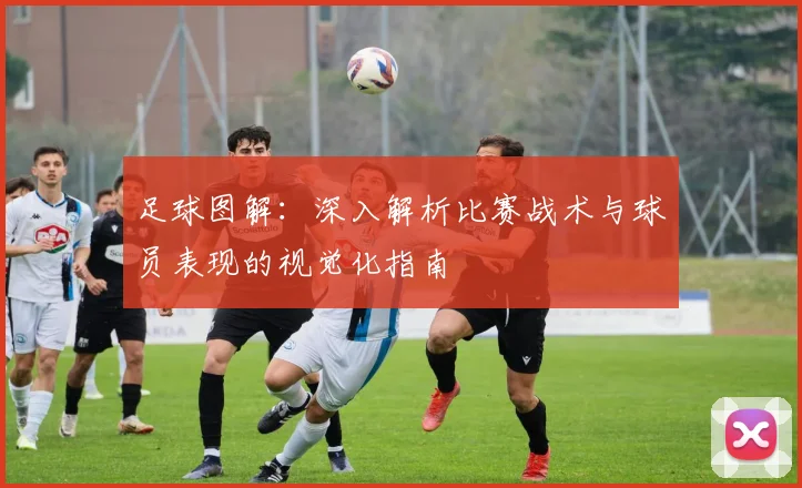 足球图解：深入解析比赛战术与球员表现的视觉化指南