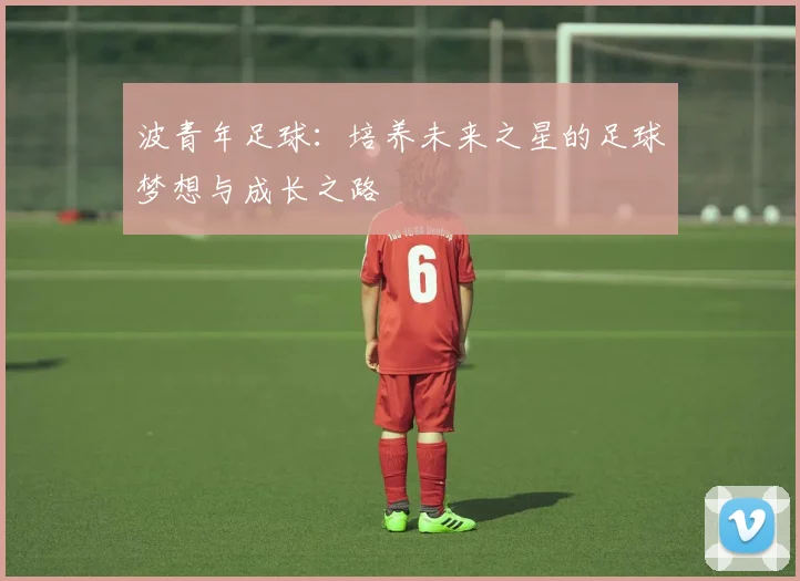 波青年足球：培养未来之星的足球梦想与成长之路