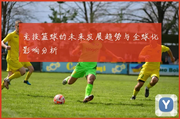 竞技篮球的未来发展趋势与全球化影响分析